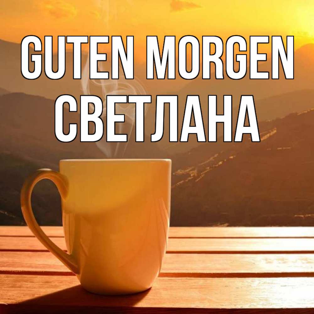 Открытка на каждый день с именем, Светлана Guten Morgen кофе в горах Прикольная открытка с пожеланием онлайн скачать бесплатно 