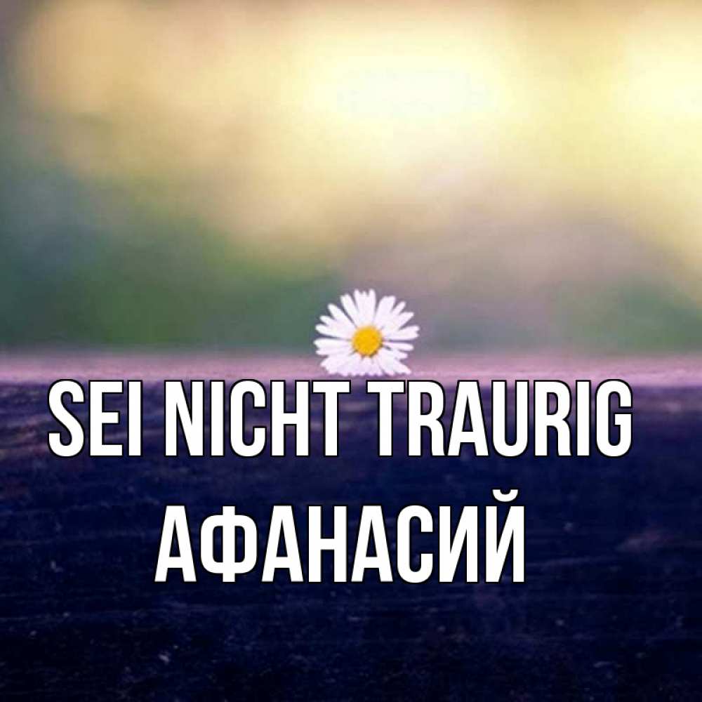 Открытка на каждый день с именем, Афанасий Sei nicht traurig красота Прикольная открытка с пожеланием онлайн скачать бесплатно 