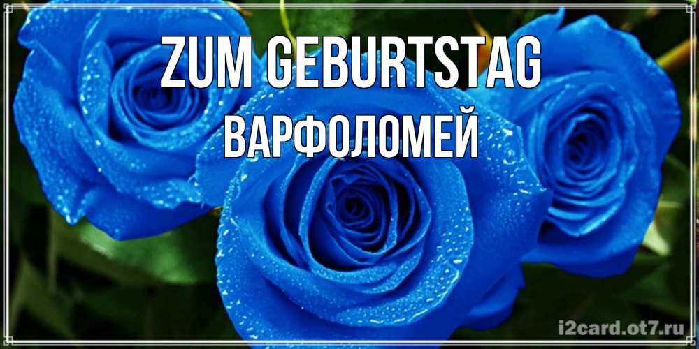 Открытка на каждый день с именем, Варфоломей Zum Geburtstag розы с синим цветом Прикольная открытка с пожеланием онлайн скачать бесплатно 