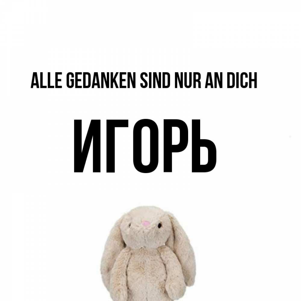 Открытка на каждый день с именем, Игорь Alle Gedanken sind nur an dich открытки с текстами и подписями Прикольная открытка с пожеланием онлайн скачать бесплатно 