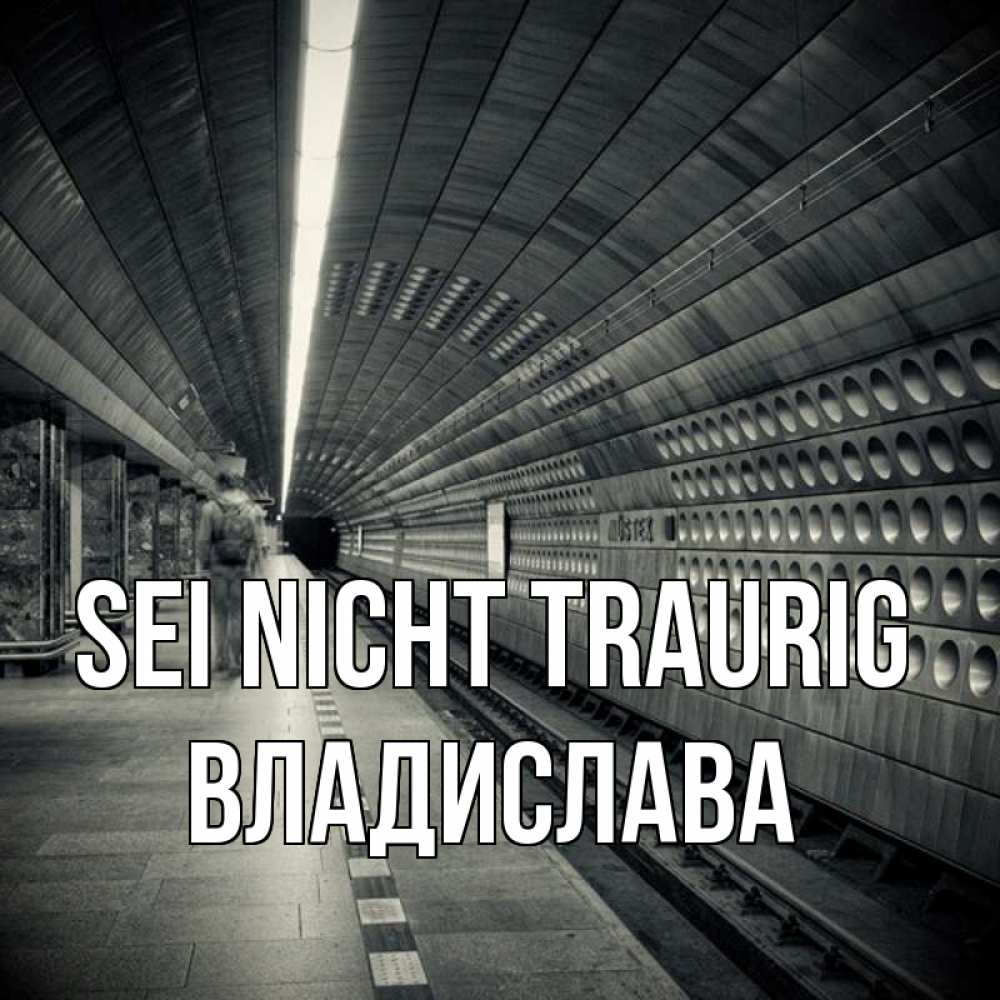 Открытка на каждый день с именем, Владислава Sei nicht traurig пустая станция метро Прикольная открытка с пожеланием онлайн скачать бесплатно 