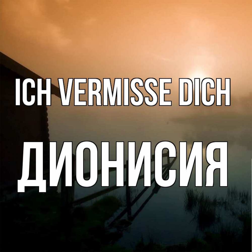 Открытка на каждый день с именем, Дионисия Ich vermisse dich приходи ко мне на чай Прикольная открытка с пожеланием онлайн скачать бесплатно 