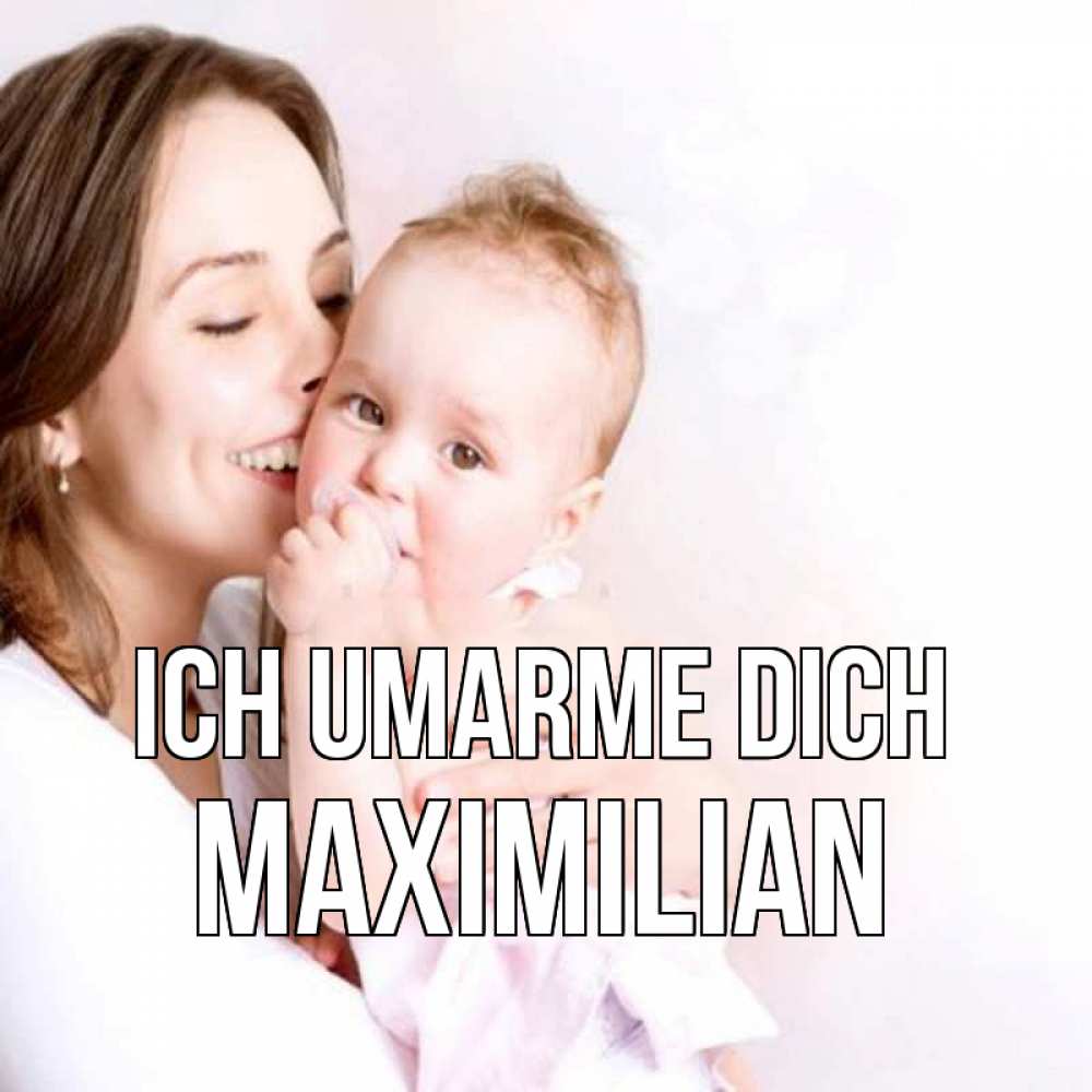 Открытка на каждый день с именем, Maximilian Ich umarme dich фото счастливой мамы и ребенка Прикольная открытка с пожеланием онлайн скачать бесплатно 
