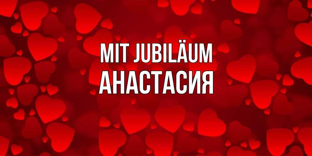 Открытка на каждый день с именем, Анастасия Mit Jubiläum прекрасные сердечки на открытке с красным фоном Прикольная открытка с пожеланием онлайн скачать бесплатно 