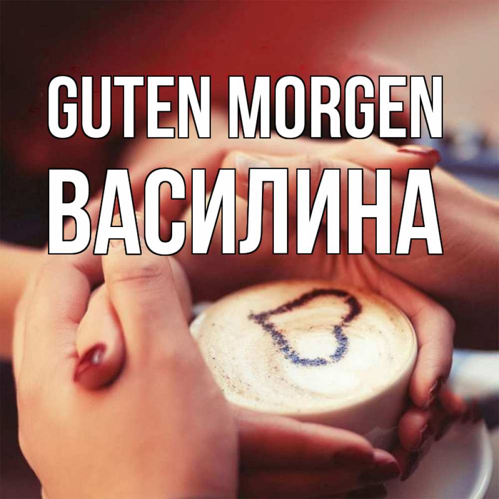 Открытка на каждый день с именем, Василина Guten Morgen мы навсегда вместе Прикольная открытка с пожеланием онлайн скачать бесплатно 