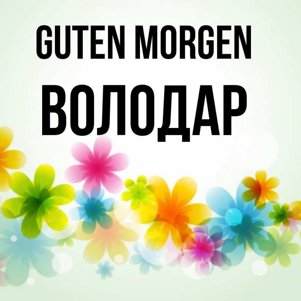 Открытка на каждый день с именем, Володар Guten Morgen позитивные цветочки Прикольная открытка с пожеланием онлайн скачать бесплатно 