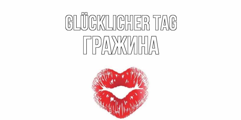 Открытка на каждый день с именем, Гражина Glücklicher Tag Поцелуй Прикольная открытка с пожеланием онлайн скачать бесплатно 