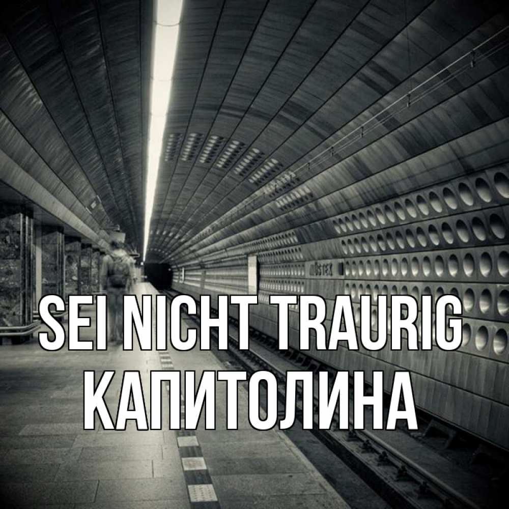 Открытка на каждый день с именем, Капитолина Sei nicht traurig пустая станция метро Прикольная открытка с пожеланием онлайн скачать бесплатно 