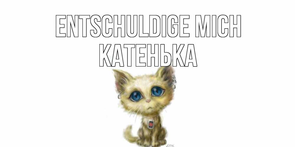 Открытка на каждый день с именем, Катенька Entschuldige mich прости меня открытка с котиком Прикольная открытка с пожеланием онлайн скачать бесплатно 