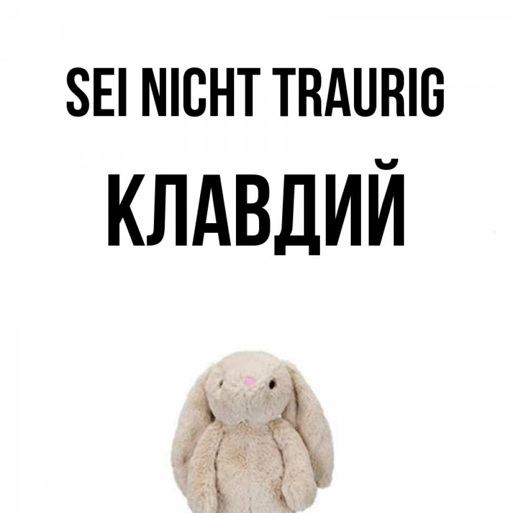 Открытка на каждый день с именем, Клавдий Sei nicht traurig детская игрушка зайчика Прикольная открытка с пожеланием онлайн скачать бесплатно 