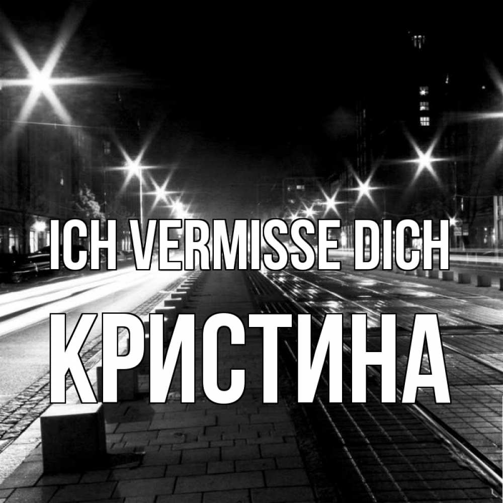 Открытка на каждый день с именем, Кристина Ich vermisse dich проспект Прикольная открытка с пожеланием онлайн скачать бесплатно 
