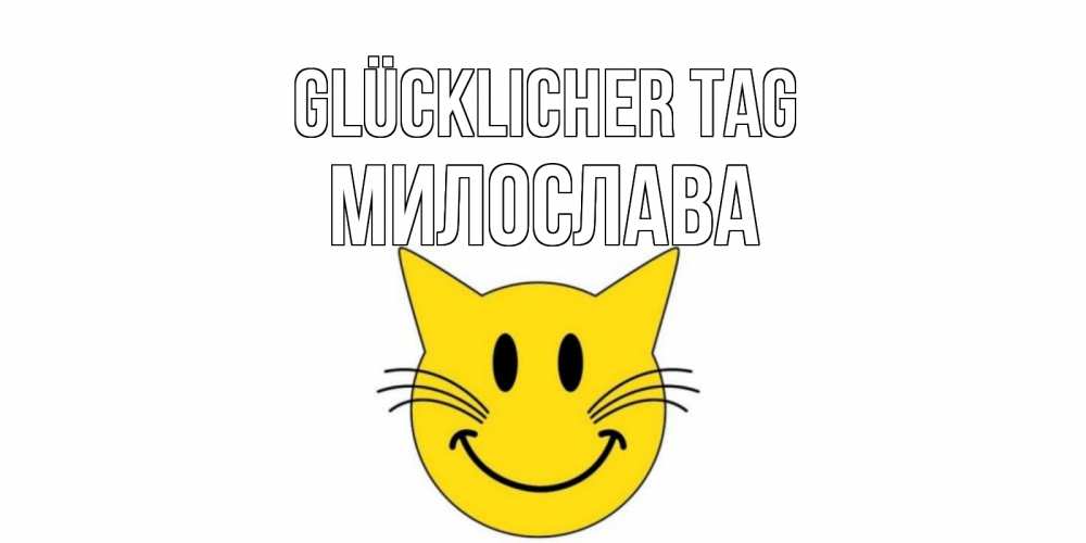 Открытка на каждый день с именем, Милослава Glücklicher Tag открытка с котом Прикольная открытка с пожеланием онлайн скачать бесплатно 
