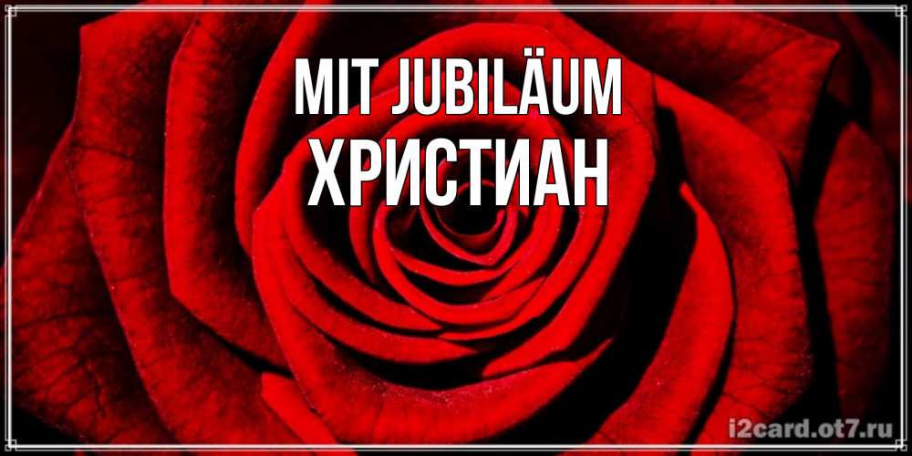 Открытка на каждый день с именем, Христиан Mit Jubiläum алая роза Прикольная открытка с пожеланием онлайн скачать бесплатно 