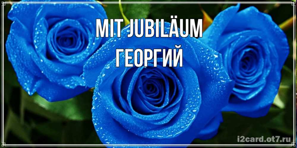Открытка на каждый день с именем, Георгий Mit Jubiläum розы с синим цветом Прикольная открытка с пожеланием онлайн скачать бесплатно 