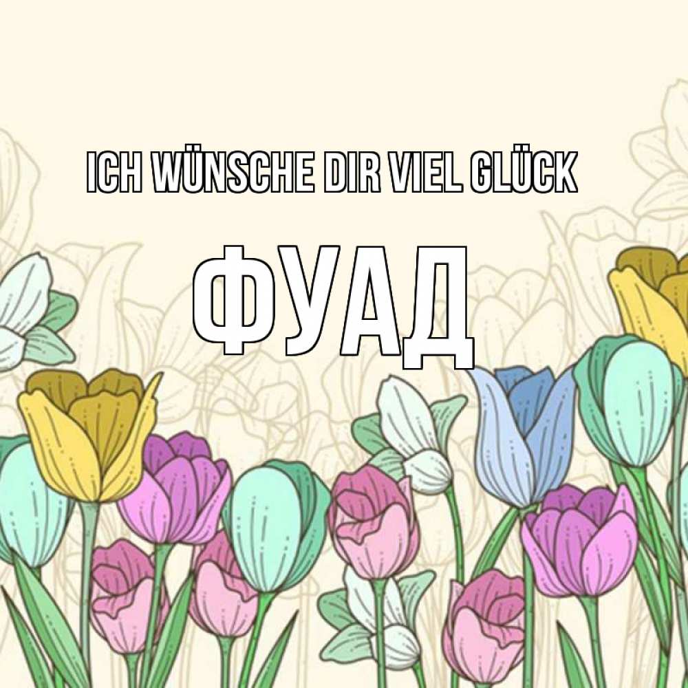 Открытка на каждый день с именем, Фуад Ich wünsche dir viel Glück тюльпаны Прикольная открытка с пожеланием онлайн скачать бесплатно 