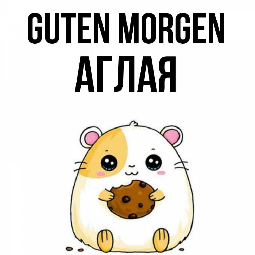 Открытка на каждый день с именем, Аглая Guten Morgen есть печеньку. Утречко Прикольная открытка с пожеланием онлайн скачать бесплатно 