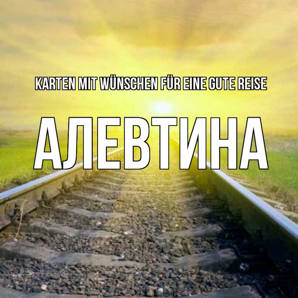 Открытка на каждый день с именем, Алевтина Karten mit Wünschen für eine gute Reise красивая железная дорога Прикольная открытка с пожеланием онлайн скачать бесплатно 
