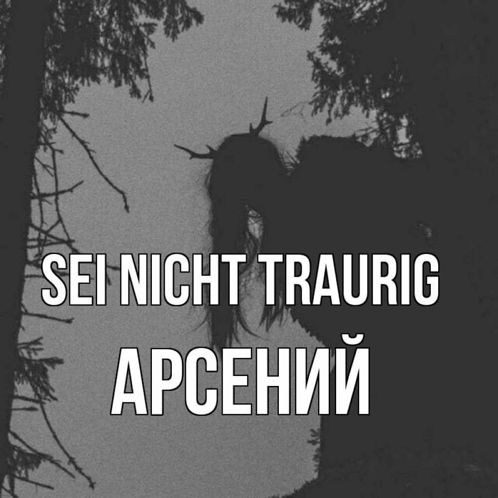 Открытка на каждый день с именем, Арсений Sei nicht traurig чудище лесное Прикольная открытка с пожеланием онлайн скачать бесплатно 