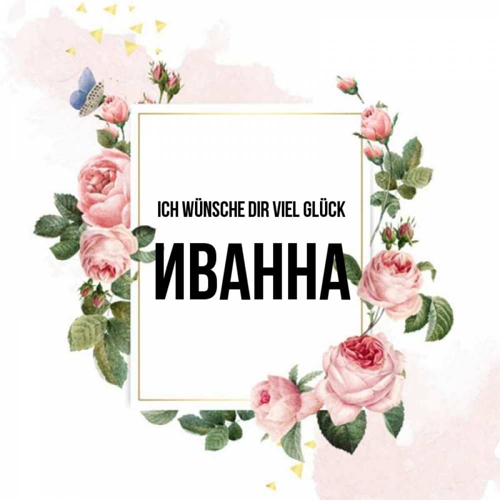 Открытка на каждый день с именем, Иванна Ich wünsche dir viel Glück розовые розы Прикольная открытка с пожеланием онлайн скачать бесплатно 