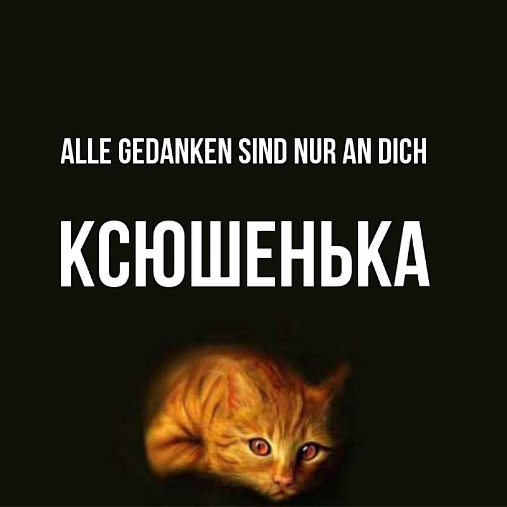 Открытка на каждый день с именем, Ксюшенька Alle Gedanken sind nur an dich рыжий Прикольная открытка с пожеланием онлайн скачать бесплатно 