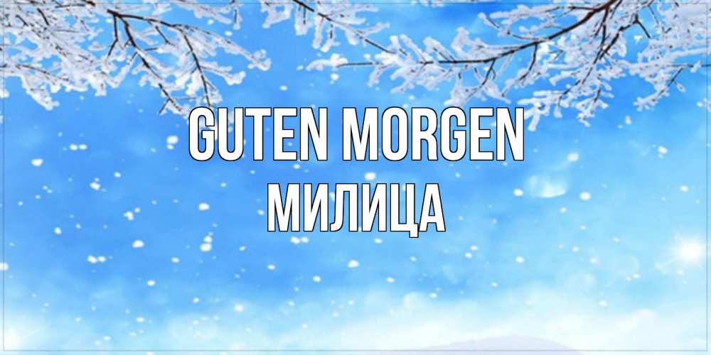 Открытка на каждый день с именем, Милица Guten Morgen снег изморозь и зима Прикольная открытка с пожеланием онлайн скачать бесплатно 