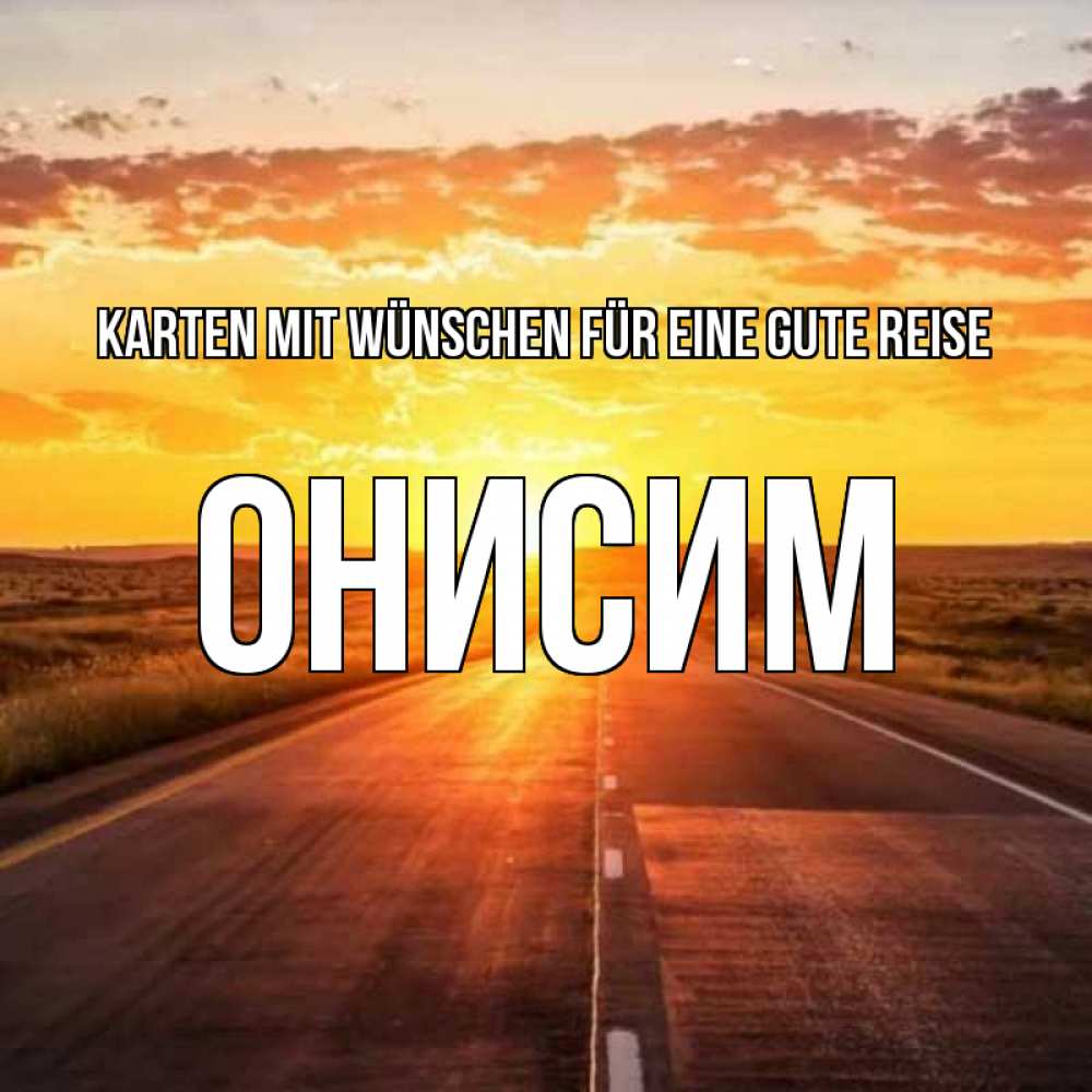 Открытка на каждый день с именем, Онисим Karten mit Wünschen für eine gute Reise солнечный свет, закат Прикольная открытка с пожеланием онлайн скачать бесплатно 