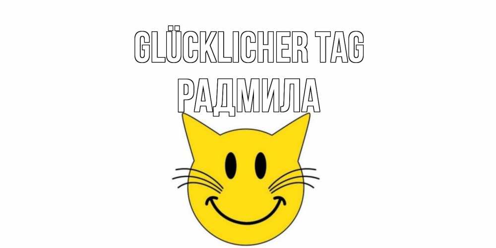 Открытка на каждый день с именем, Радмила Glücklicher Tag открытка с котом Прикольная открытка с пожеланием онлайн скачать бесплатно 