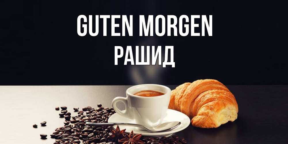 Открытка на каждый день с именем, Рашид Guten Morgen зерна кофе и кофе на завтрак с круасаном Прикольная открытка с пожеланием онлайн скачать бесплатно 