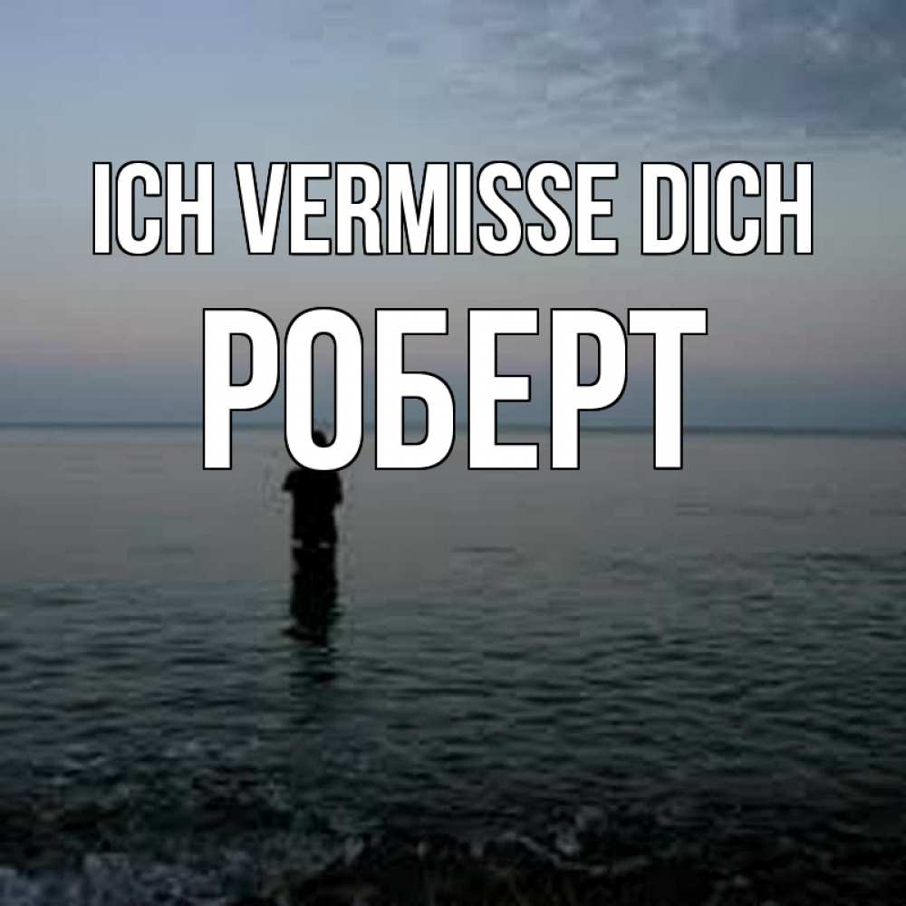 Открытка на каждый день с именем, Роберт Ich vermisse dich скука Прикольная открытка с пожеланием онлайн скачать бесплатно 