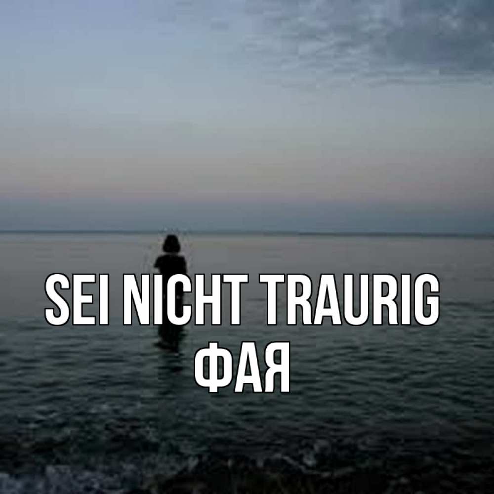 Открытка на каждый день с именем, Фая Sei nicht traurig девушка Прикольная открытка с пожеланием онлайн скачать бесплатно 