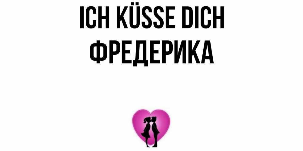 Открытка на каждый день с именем, Фредерика Ich küsse dich поцелуй Прикольная открытка с пожеланием онлайн скачать бесплатно 