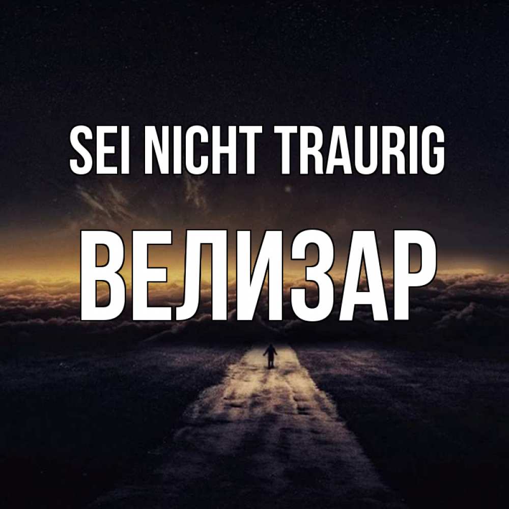 Открытка на каждый день с именем, Велизар Sei nicht traurig дорога в никуда Прикольная открытка с пожеланием онлайн скачать бесплатно 