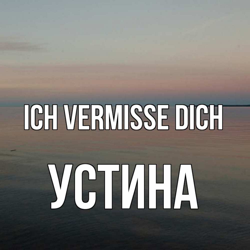 Открытка на каждый день с именем, Устина Ich vermisse dich пусто Прикольная открытка с пожеланием онлайн скачать бесплатно 