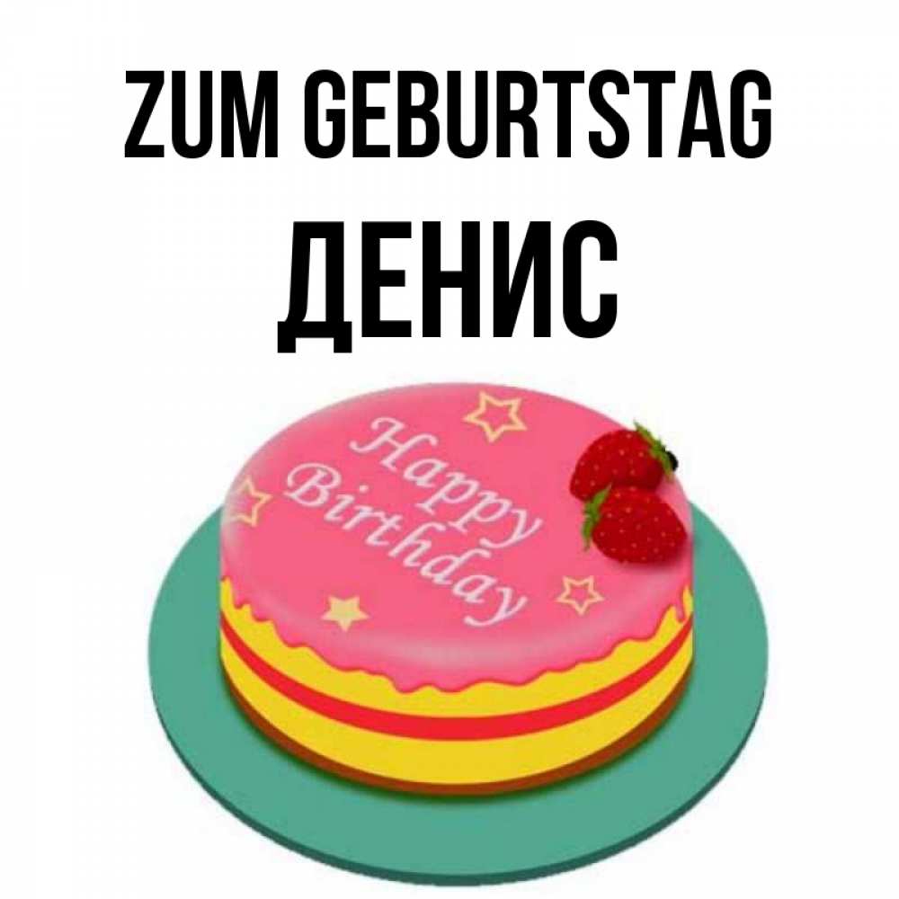 Открытка на каждый день с именем, Денис Zum Geburtstag торт, клубника, днюха Прикольная открытка с пожеланием онлайн скачать бесплатно 