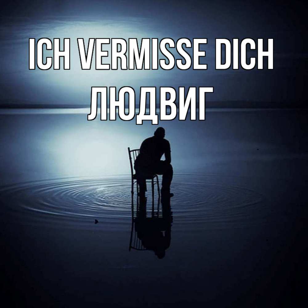 Открытка на каждый день с именем, Людвиг Ich vermisse dich грусть Прикольная открытка с пожеланием онлайн скачать бесплатно 