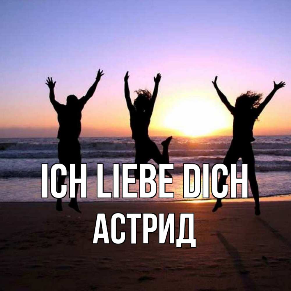 Открытка на каждый день с именем, Астрид Ich liebe dich позитив Прикольная открытка с пожеланием онлайн скачать бесплатно 