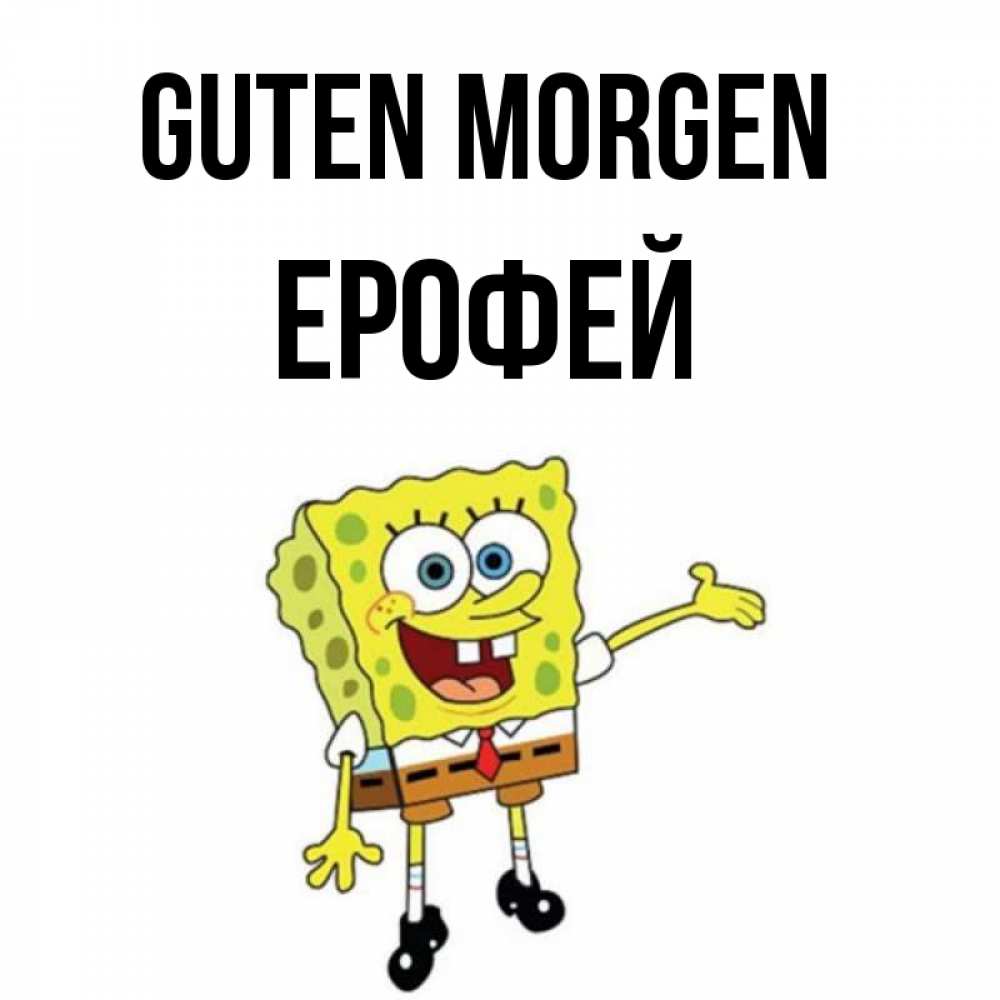 Открытка на каждый день с именем, Ерофей Guten Morgen губка боб улыбается Прикольная открытка с пожеланием онлайн скачать бесплатно 