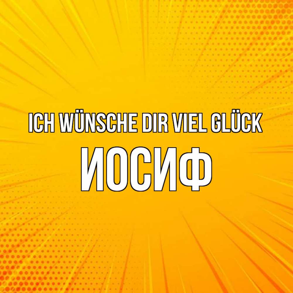 Открытка на каждый день с именем, Иосиф Ich wünsche dir viel Glück фон Прикольная открытка с пожеланием онлайн скачать бесплатно 
