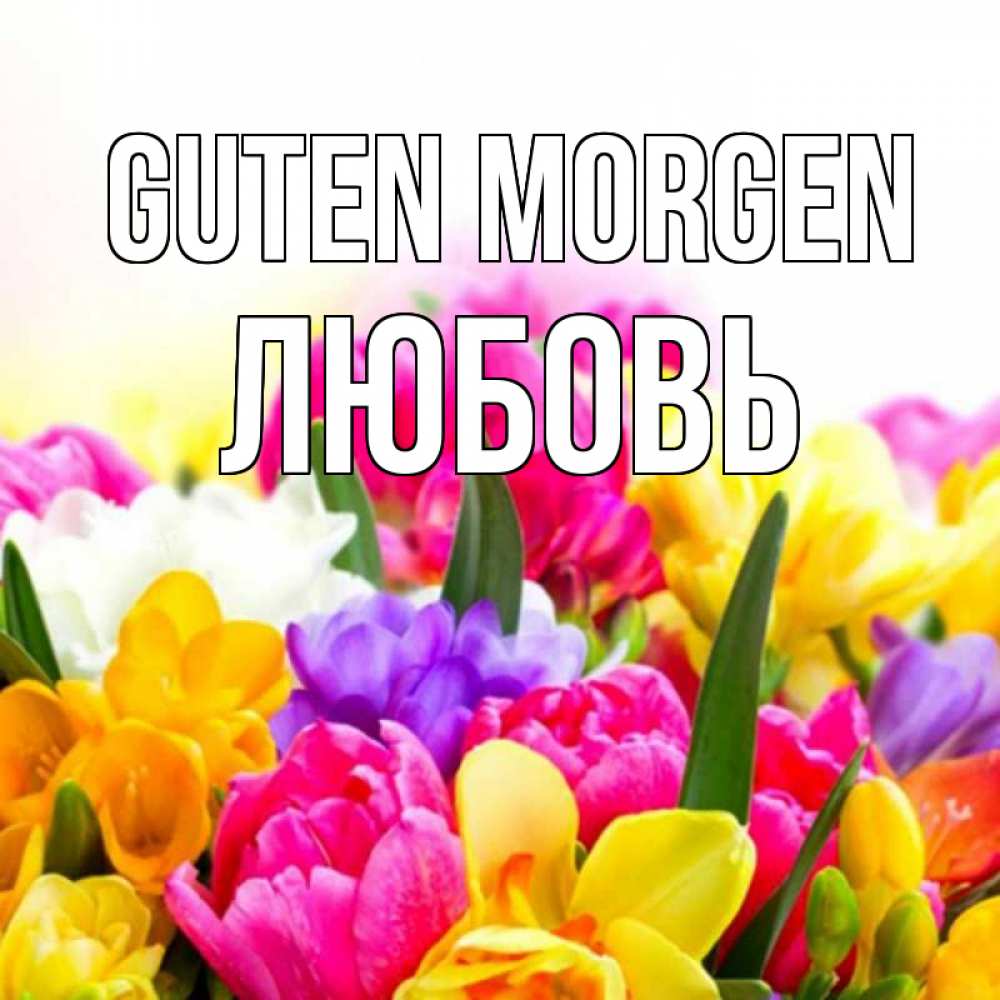 Открытка на каждый день с именем, Любовь Guten Morgen создать открытку со свое подписью Прикольная открытка с пожеланием онлайн скачать бесплатно 