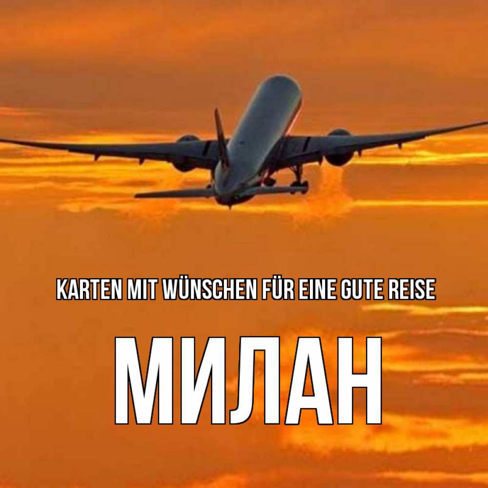 Открытка на каждый день с именем, Милан Karten mit Wünschen für eine gute Reise оранжевое небо Прикольная открытка с пожеланием онлайн скачать бесплатно 