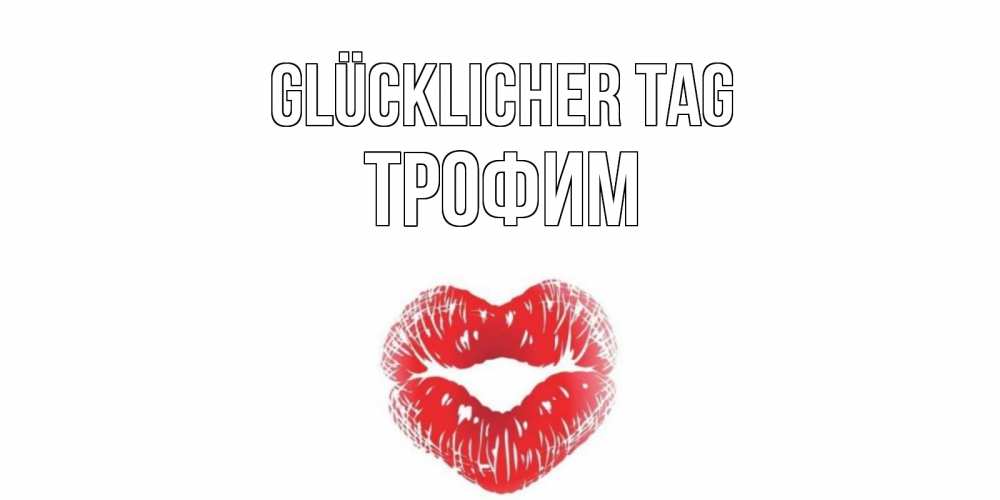 Открытка на каждый день с именем, Трофим Glücklicher Tag Поцелуй Прикольная открытка с пожеланием онлайн скачать бесплатно 
