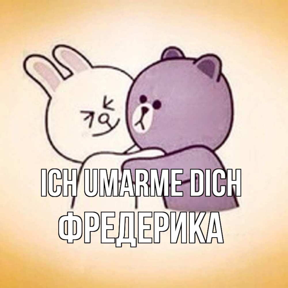 Открытка на каждый день с именем, Фредерика Ich umarme dich обнимашки Прикольная открытка с пожеланием онлайн скачать бесплатно 