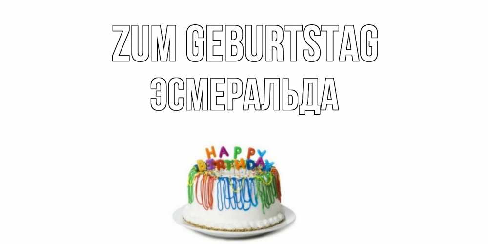 Открытка на каждый день с именем, Эсмеральда Zum Geburtstag Тортик Прикольная открытка с пожеланием онлайн скачать бесплатно 