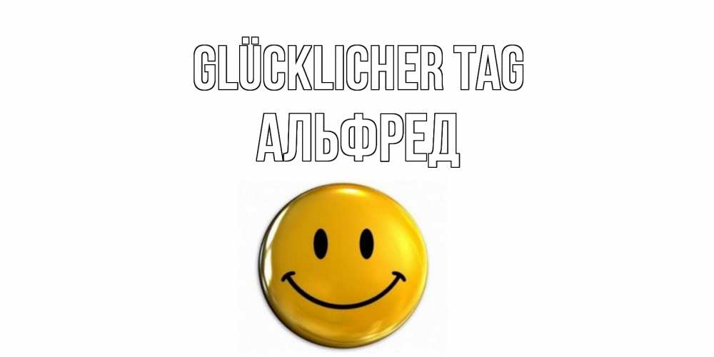 Открытка на каждый день с именем, Альфред Glücklicher Tag отличного дня Прикольная открытка с пожеланием онлайн скачать бесплатно 