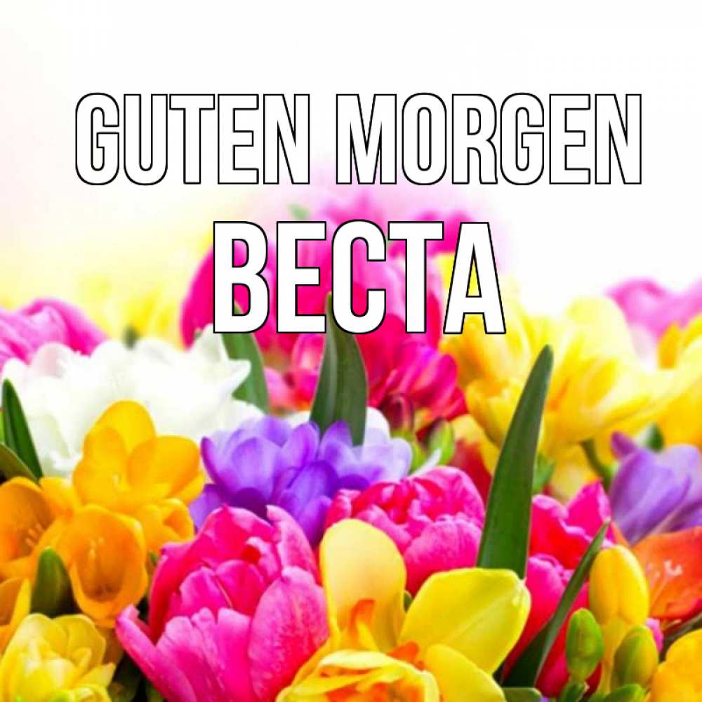 Открытка на каждый день с именем, Веста Guten Morgen создать открытку со свое подписью Прикольная открытка с пожеланием онлайн скачать бесплатно 
