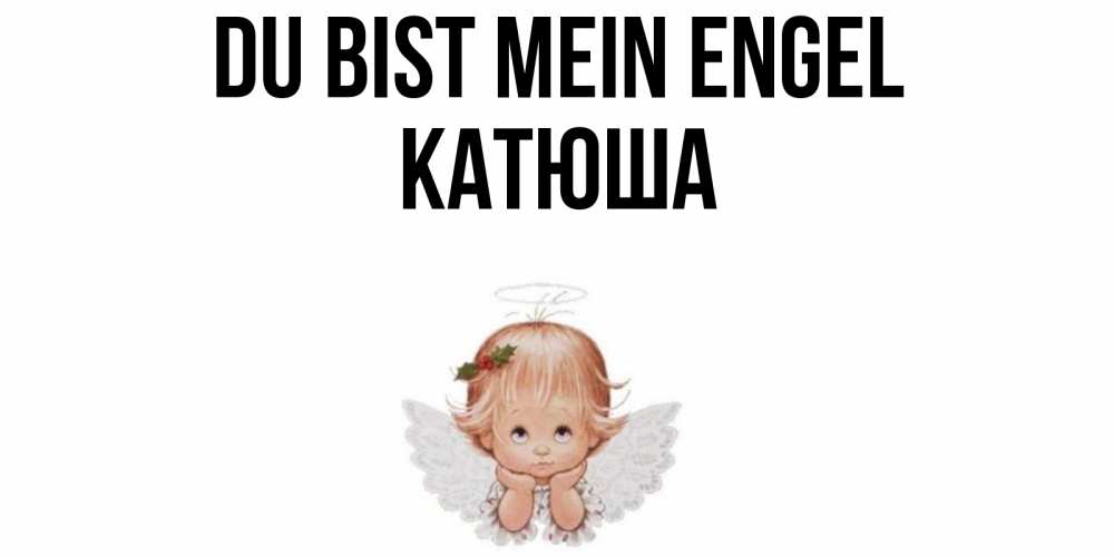 Открытка на каждый день с именем, Катюша Du bist mein Engel ангел Прикольная открытка с пожеланием онлайн скачать бесплатно 