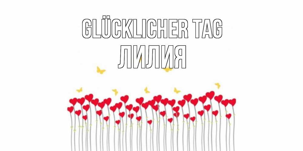 Открытка на каждый день с именем, Лилия Glücklicher Tag открытка отличного дня с сердечками Прикольная открытка с пожеланием онлайн скачать бесплатно 
