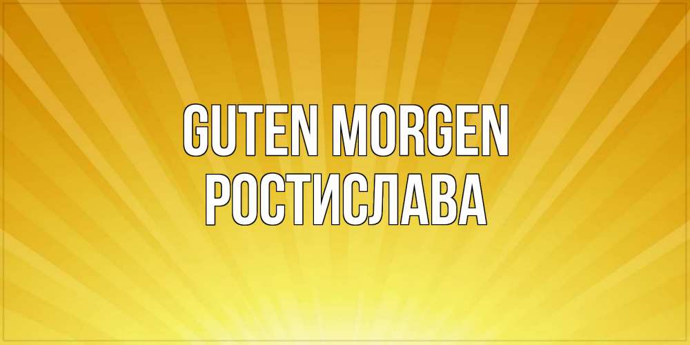 Открытка на каждый день с именем, Ростислава Guten Morgen пожелания доброго утра Прикольная открытка с пожеланием онлайн скачать бесплатно 
