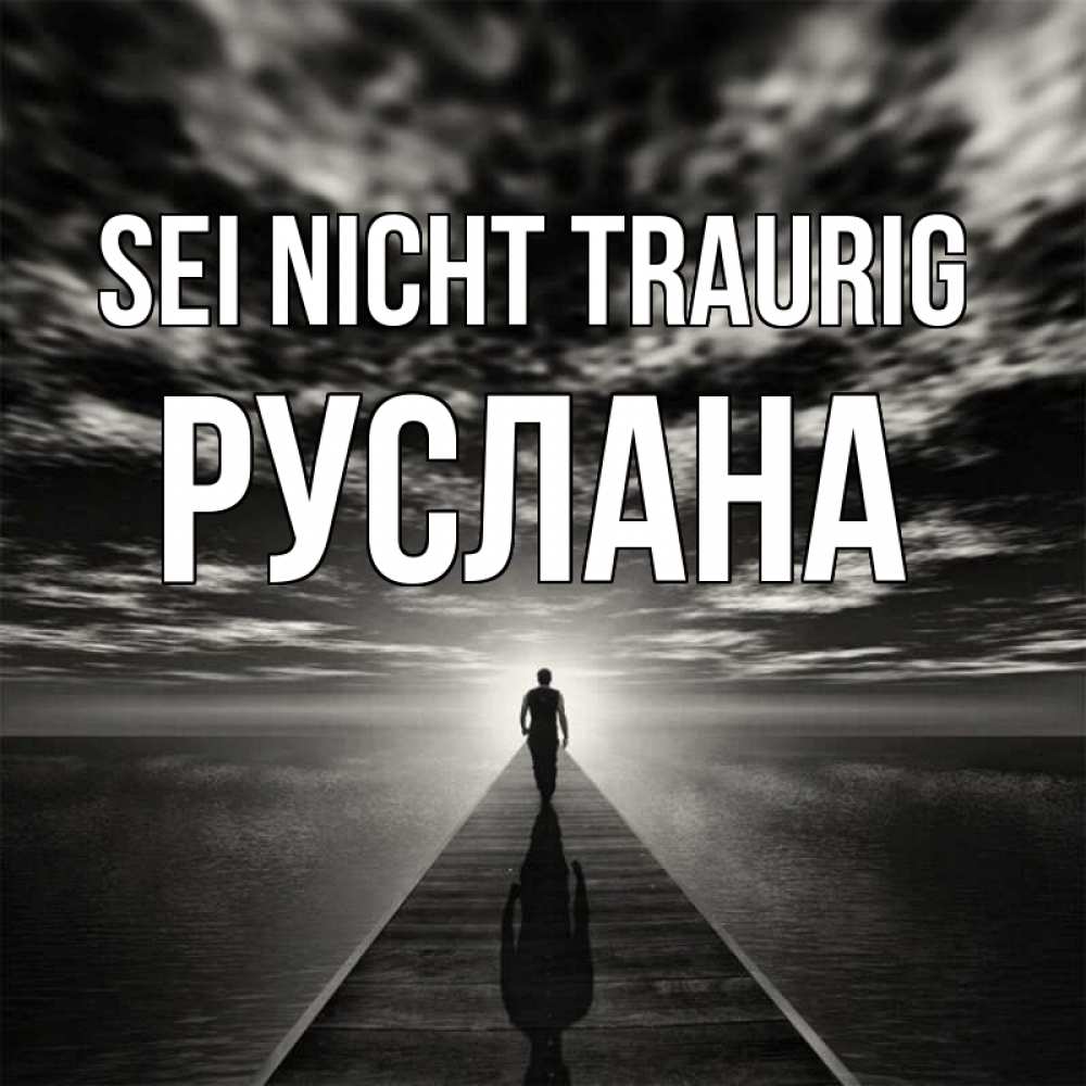Открытка на каждый день с именем, Руслана Sei nicht traurig человек Прикольная открытка с пожеланием онлайн скачать бесплатно 