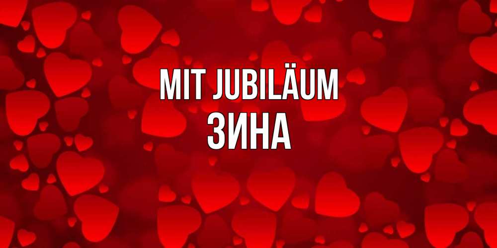 Открытка на каждый день с именем, Зина Mit Jubiläum прекрасные сердечки на открытке с красным фоном Прикольная открытка с пожеланием онлайн скачать бесплатно 